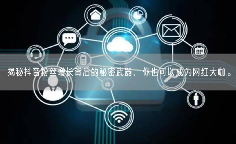 揭秘抖音粉丝增长背后的秘密武器，你也可以成为网红大咖。