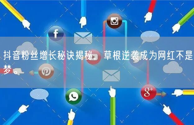 抖音粉丝增长秘诀揭秘，草根逆袭成为网红不是梦。