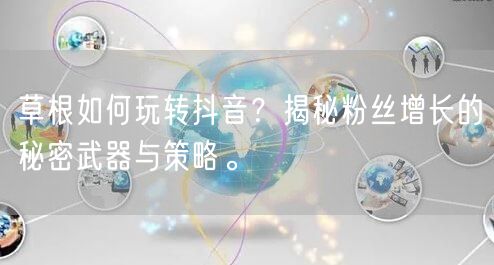 草根如何玩转抖音？揭秘粉丝增长的秘密武器与策略。
