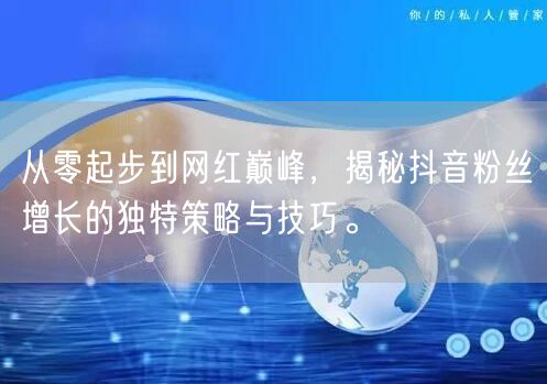 从零起步到网红巅峰，揭秘抖音粉丝增长的独特策略与技巧。