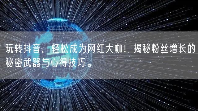 玩转抖音，轻松成为网红大咖！揭秘粉丝增长的秘密武器与心得技巧。