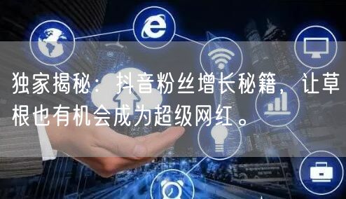 独家揭秘：抖音粉丝增长秘籍，让草根也有机会成为超级网红。