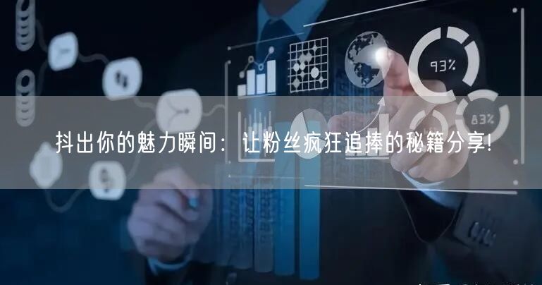 抖出你的魅力瞬间：让粉丝疯狂追捧的秘籍分享!