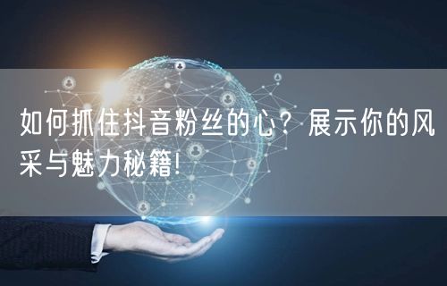 如何抓住抖音粉丝的心？展示你的风采与魅力秘籍!