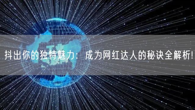 抖出你的独特魅力：成为网红达人的秘诀全解析!