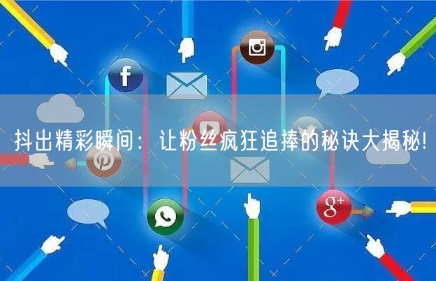 抖出精彩瞬间：让粉丝疯狂追捧的秘诀大揭秘!