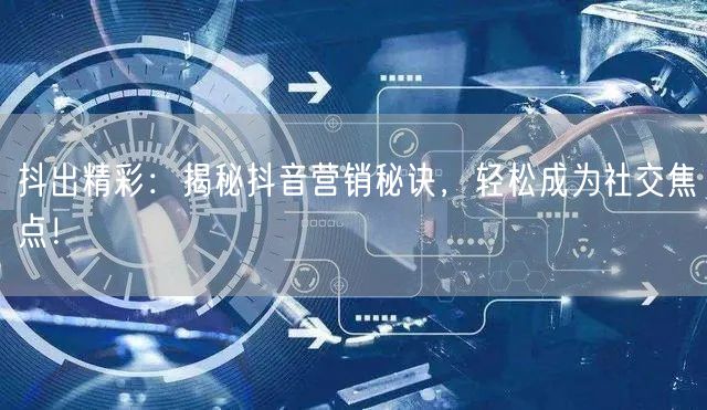 抖出精彩：揭秘抖音营销秘诀，轻松成为社交焦点！