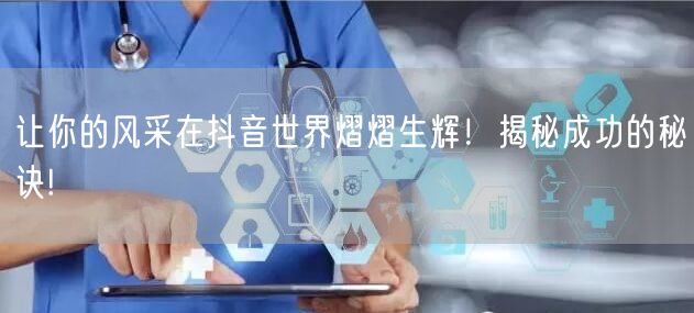 让你的风采在抖音世界熠熠生辉！揭秘成功的秘诀!
