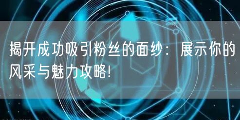 揭开成功吸引粉丝的面纱：展示你的风采与魅力攻略!