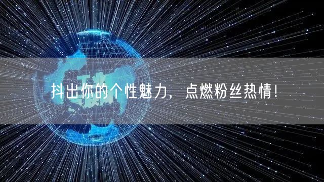 抖出你的个性魅力，点燃粉丝热情！