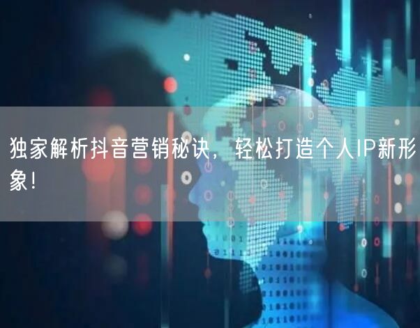 独家解析抖音营销秘诀，轻松打造个人IP新形象！