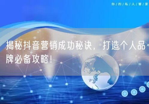 揭秘抖音营销成功秘诀，打造个人品牌必备攻略！