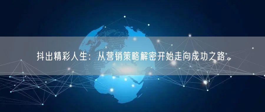 抖出精彩人生：从营销策略解密开始走向成功之路。