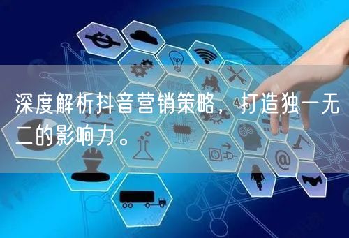 深度解析抖音营销策略，打造独一无二的影响力。