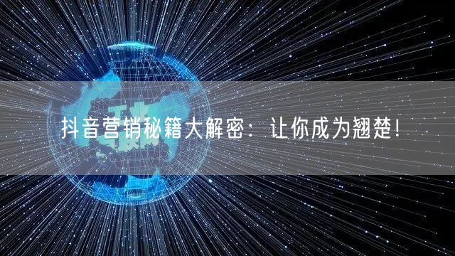 抖音营销秘籍大解密：让你成为翘楚！