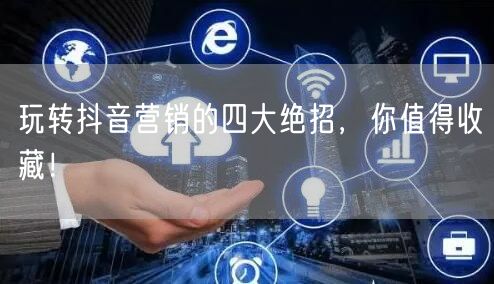 玩转抖音营销的四大绝招，你值得收藏！