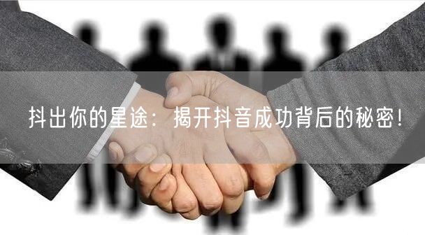 抖出你的星途：揭开抖音成功背后的秘密！