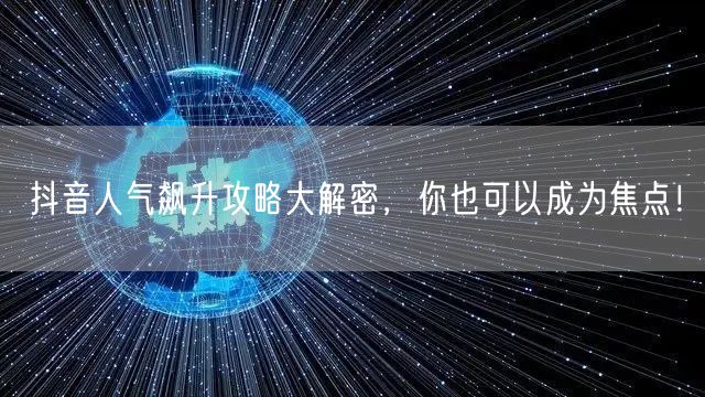抖音人气飙升攻略大解密，你也可以成为焦点！