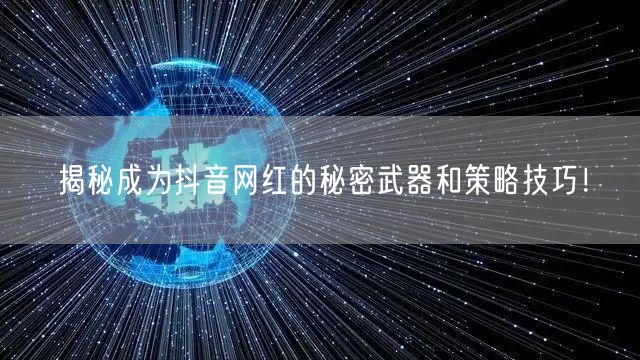 揭秘成为抖音网红的秘密武器和策略技巧！