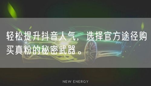 轻松提升抖音人气，选择官方途径购买真粉的秘密武器。