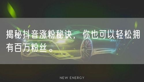 揭秘抖音涨粉秘诀，你也可以轻松拥有百万粉丝。