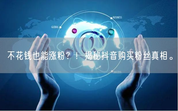 不花钱也能涨粉？！揭秘抖音购买粉丝真相。