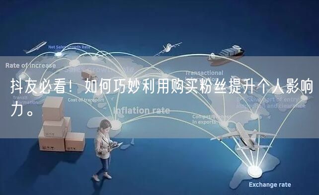 抖友必看！如何巧妙利用购买粉丝提升个人影响力。