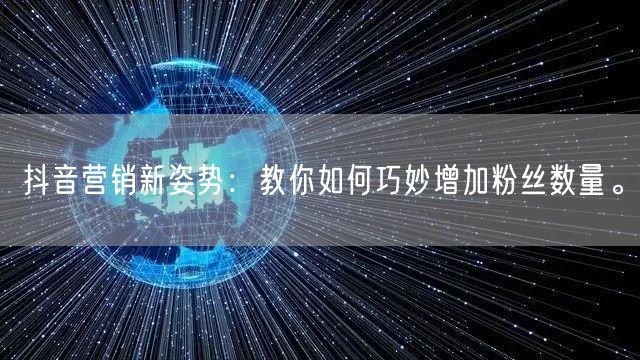 抖音营销新姿势：教你如何巧妙增加粉丝数量。