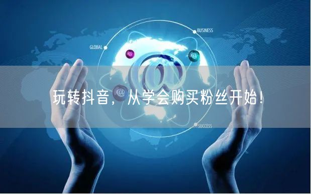 玩转抖音，从学会购买粉丝开始！