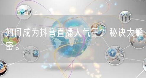 如何成为抖音直播人气王？秘诀大解密。