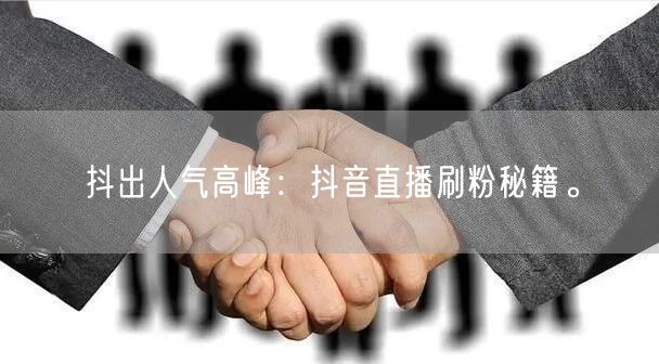 抖出人气高峰：抖音直播刷粉秘籍。