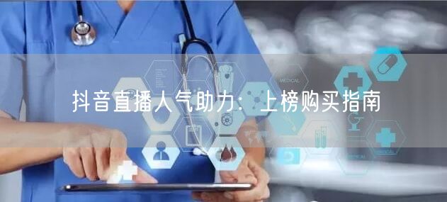 抖音直播人气助力：上榜购买指南
