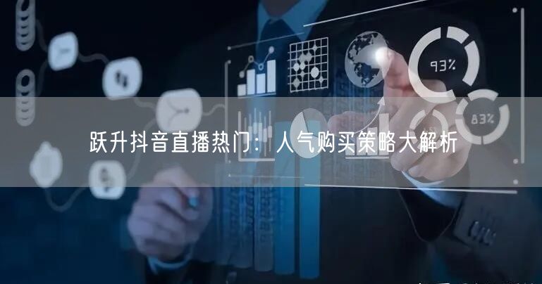 跃升抖音直播热门：人气购买策略大解析