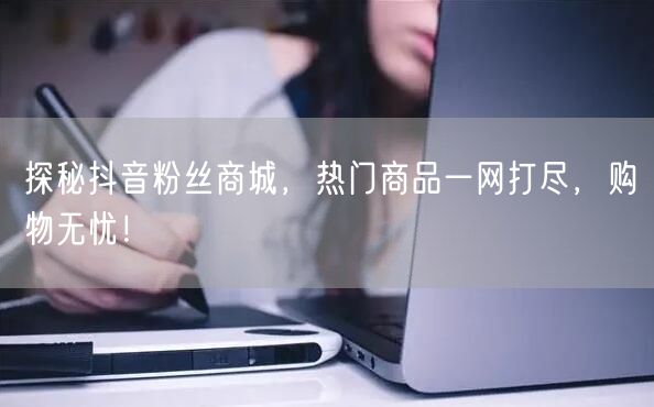 探秘抖音粉丝商城，热门商品一网打尽，购物无忧！