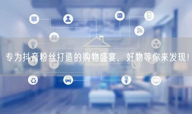 专为抖音粉丝打造的购物盛宴，好物等你来发现！