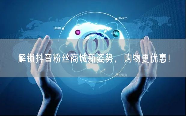 解锁抖音粉丝商城新姿势，购物更优惠！