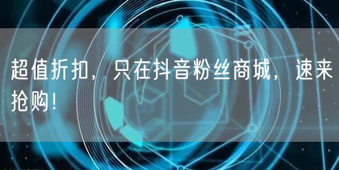 超值折扣，只在抖音粉丝商城，速来抢购！
