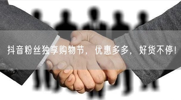 抖音粉丝独享购物节，优惠多多，好货不停！