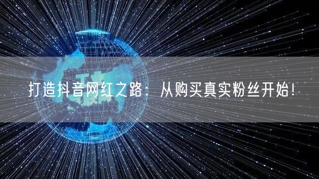 打造抖音网红之路：从购买真实粉丝开始！