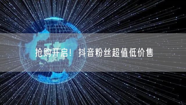 抢购开启！抖音粉丝超值低价售