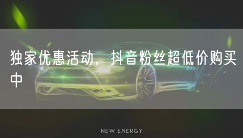 独家优惠活动，抖音粉丝超低价购买中