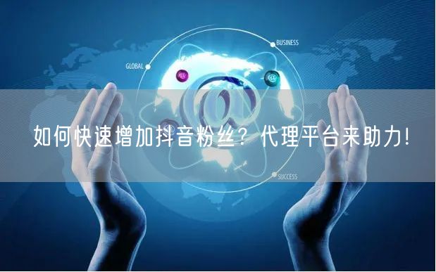 如何快速增加抖音粉丝？代理平台来助力！