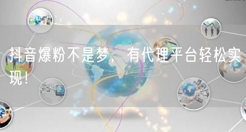 抖音爆粉不是梦，有代理平台轻松实现！