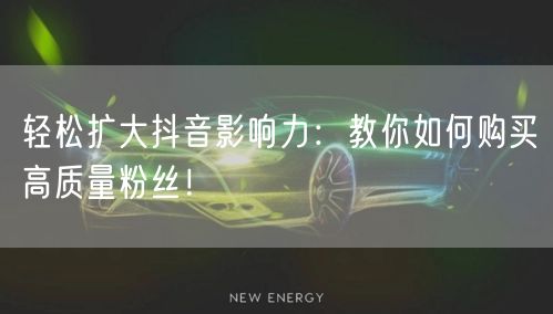 轻松扩大抖音影响力：教你如何购买高质量粉丝！