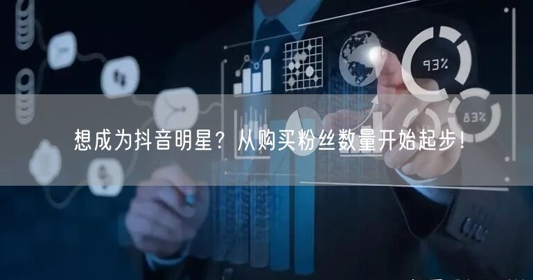 想成为抖音明星？从购买粉丝数量开始起步！