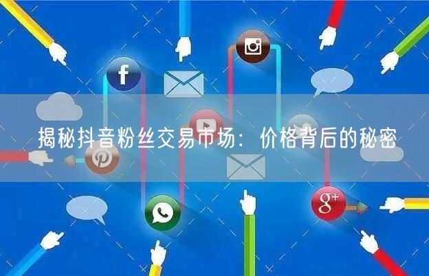 揭秘抖音粉丝交易市场：价格背后的秘密