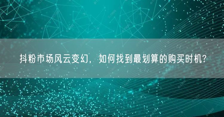 抖粉市场风云变幻，如何找到最划算的购买时机?