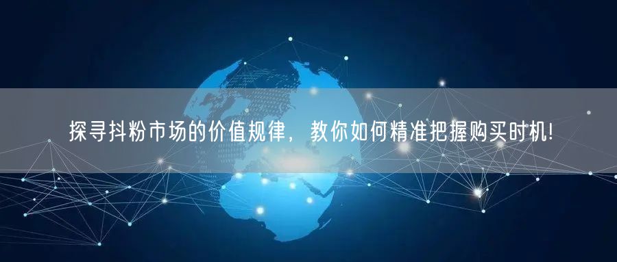 探寻抖粉市场的价值规律，教你如何精准把握购买时机!