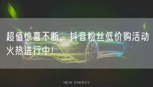 超值惊喜不断，抖音粉丝低价购活动火热进行中！