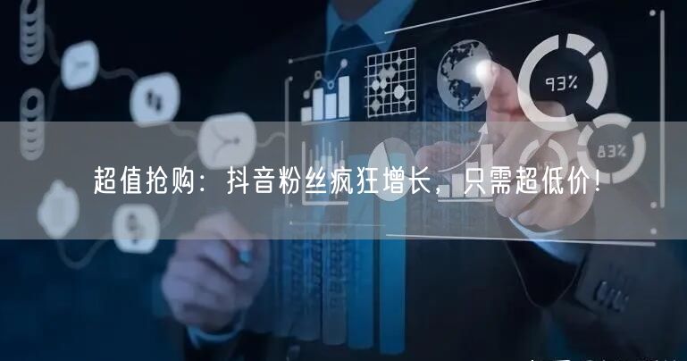 超值抢购：抖音粉丝疯狂增长，只需超低价！
